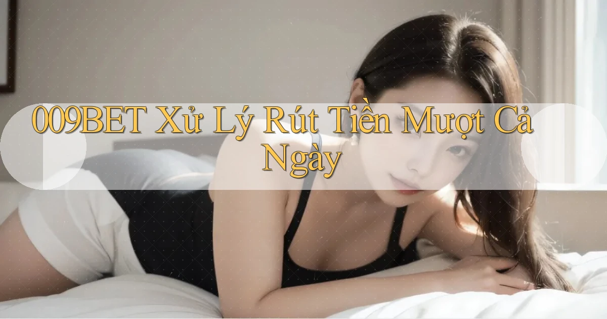 009bet xử lý rút tiền mượt cả ngày