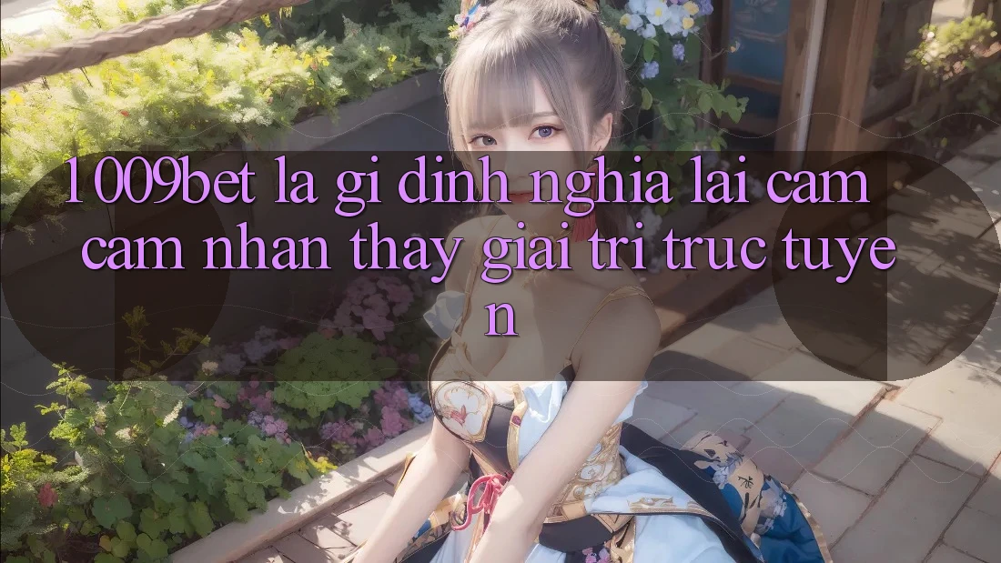 1. 009bet Là Gì? Định Nghĩa Lại Cảm cảm nhận thấy Giải Trí Trực Tuyến