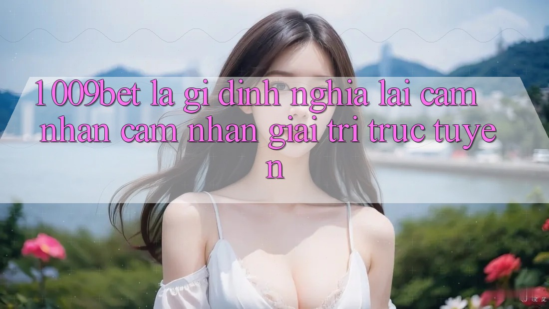 1. 009bet Là Gì? Định Nghĩa Lại Cảm nhận cảm nhận Giải Trí Trực Tuyến