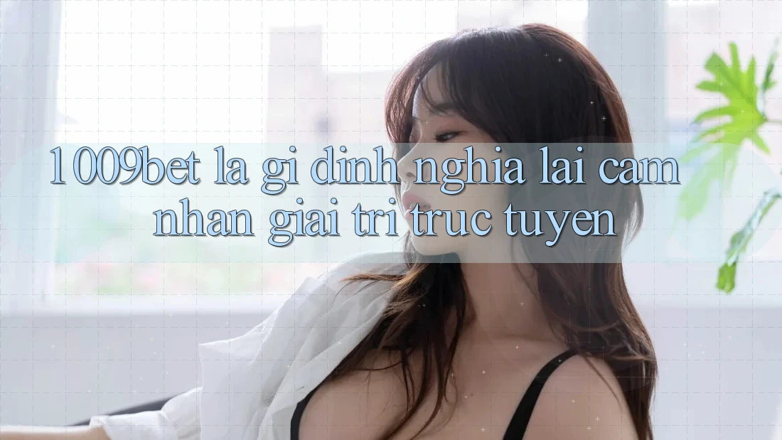 1. 009bet Là Gì? Định Nghĩa Lại Cảm nhận Giải Trí Trực Tuyến 1. 009bet Là Gì? Định Nghĩa Lại Cảm nhận Giải Trí Trực Tuyến