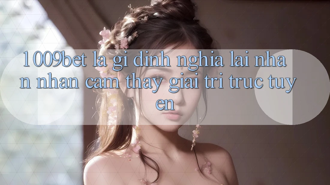 1. 009bet Là Gì? Định Nghĩa Lại Nhận nhận cảm thấy Giải Trí Trực Tuyến 1. 009bet Là Gì? Định Nghĩa Lại Nhận nhận cảm thấy Giải Trí Trực Tuyến
