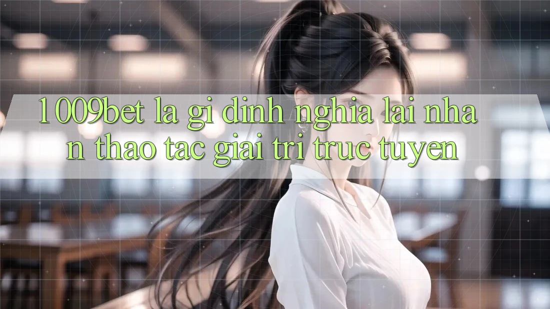 1. 009bet Là Gì? Định Nghĩa Lại Nhận thao tác Giải Trí Trực Tuyến 1. 009bet Là Gì? Định Nghĩa Lại Nhận thao tác Giải Trí Trực Tuyến