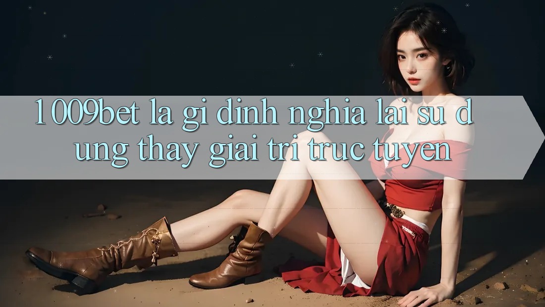 1. 009bet Là Gì? Định Nghĩa Lại Sử dụng thấy Giải Trí Trực Tuyến