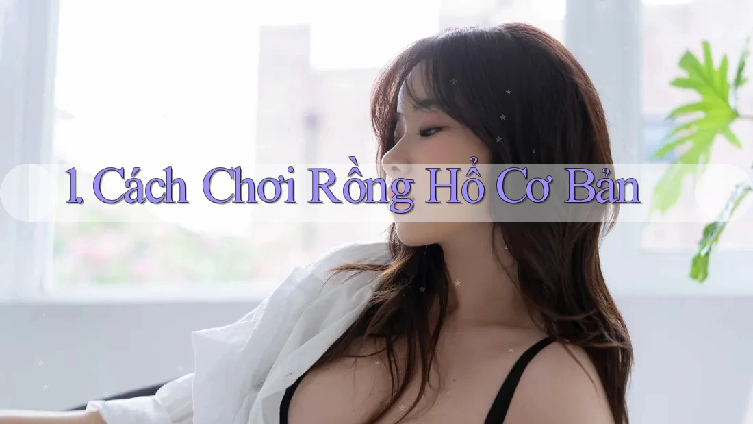 1. Cách Chơi Rồng Hổ Cơ Bản