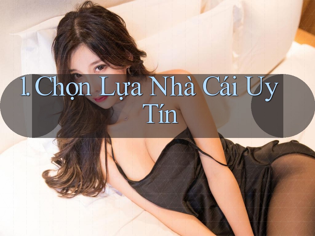 1. Chọn Lựa Nhà Cái Uy Tín 1. Chọn Lựa Nhà Cái Uy Tín
