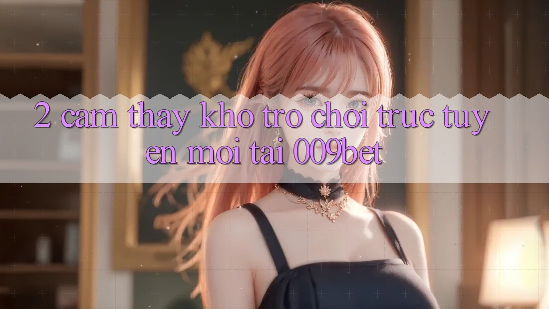 2. Cảm thấy Kho Trò chơi trực tuyến Mới Tại 009bet