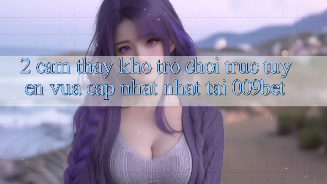 2. Cảm thấy Kho Trò chơi trực tuyến Vừa cập nhật Nhất Tại 009bet