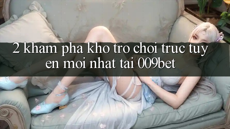 2. Khám Phá Kho Trò chơi trực tuyến Mới Nhất Tại 009bet