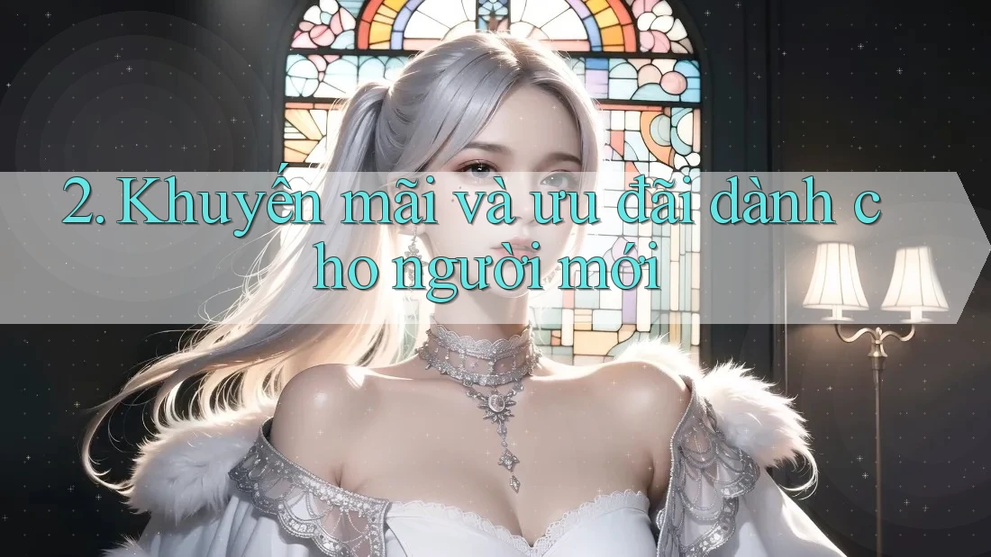 2. Khuyến mãi và ưu đãi dành cho người mới 2. Khuyến mãi và ưu đãi dành cho người mới