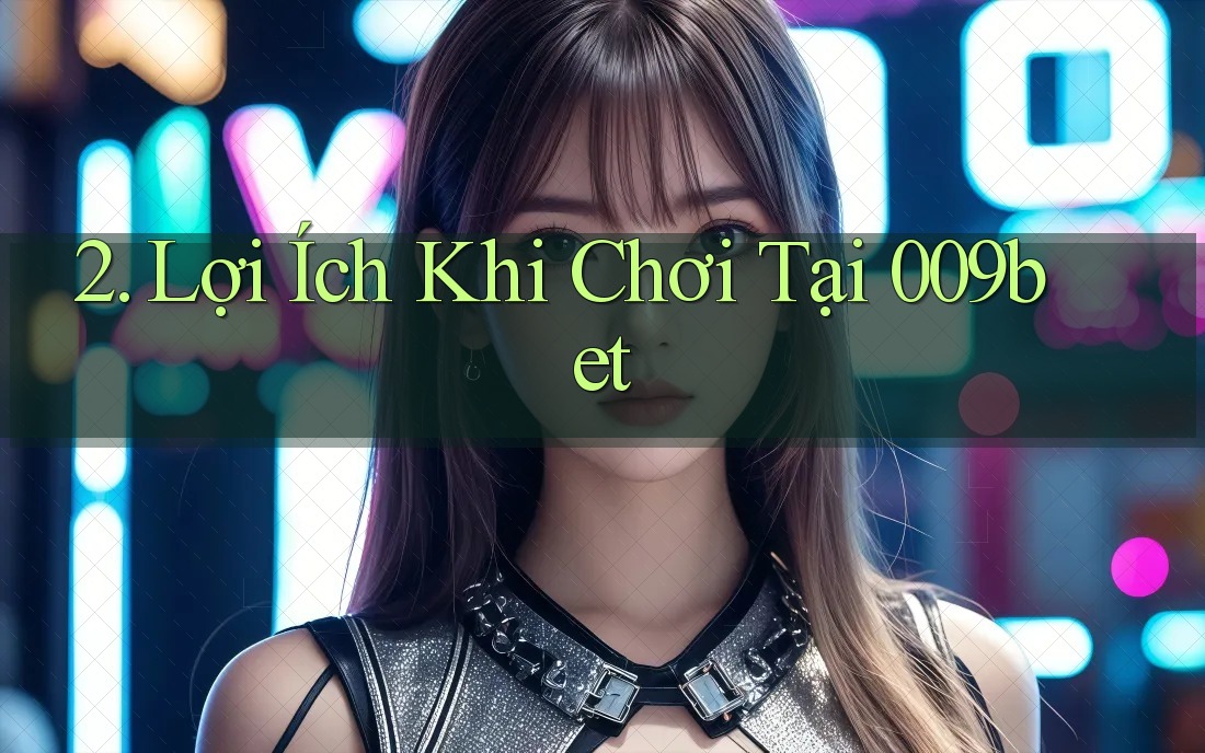 2. Lợi Ích Khi Chơi Tại 009bet