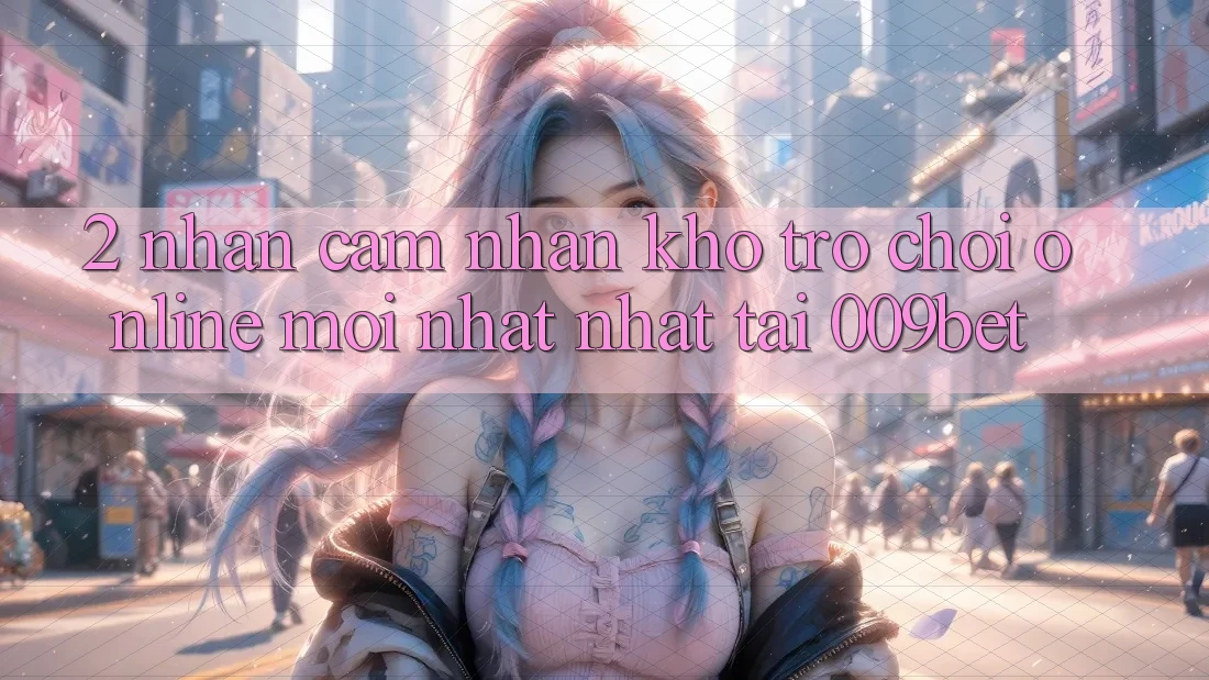 2. Nhận cảm nhận Kho Trò chơi Online Mới nhất Nhất Tại 009bet