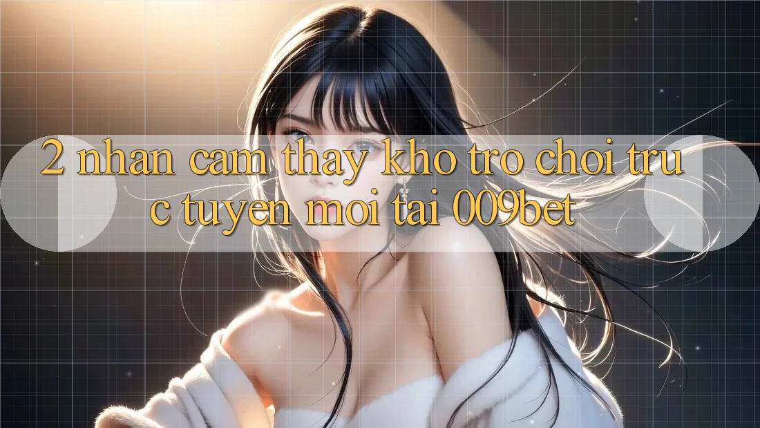 2. Nhận cảm thấy Kho Trò chơi trực tuyến Mới Tại 009bet 2. Nhận cảm thấy Kho Trò chơi trực tuyến Mới Tại 009bet