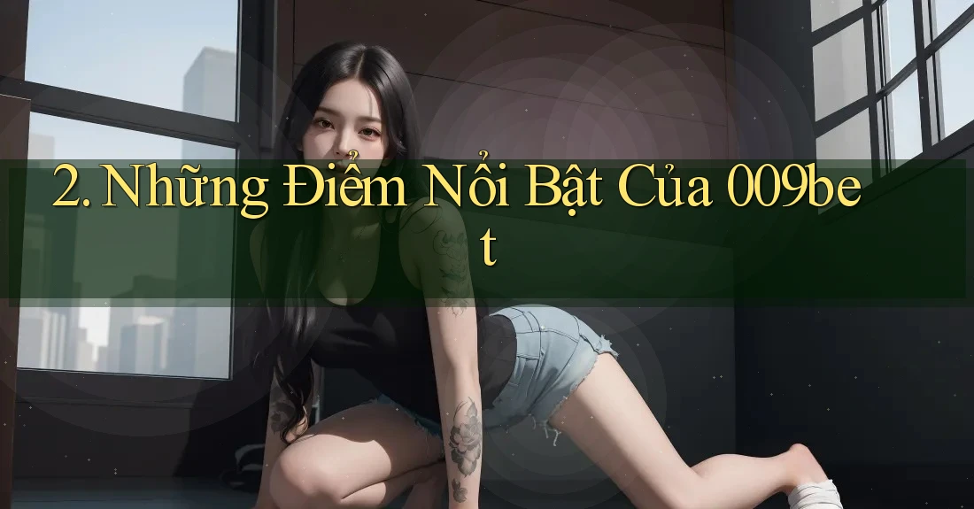 2. Những Điểm Nổi Bật Của 009bet 2. Những Điểm Nổi Bật Của 009bet