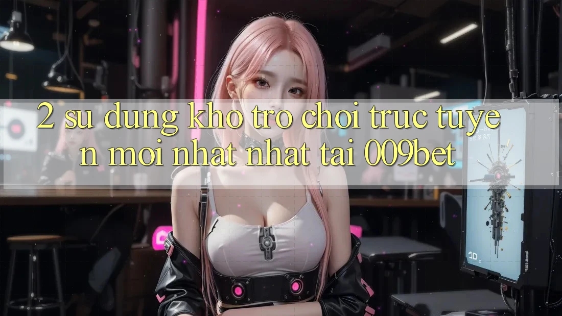 2. Sử dụng Kho Trò chơi trực tuyến Mới nhất Nhất Tại 009bet