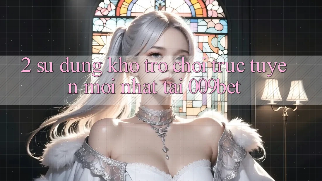 2. Sử dụng Kho Trò chơi trực tuyến Mới Nhất Tại 009bet