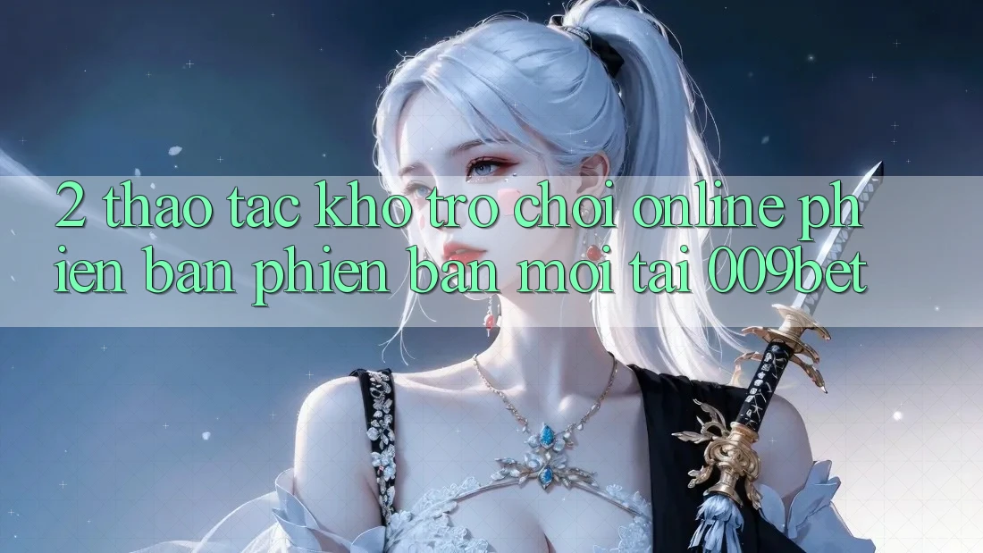 2. Thao tác Kho Trò chơi Online Phiên bản phiên bản mới Tại 009bet