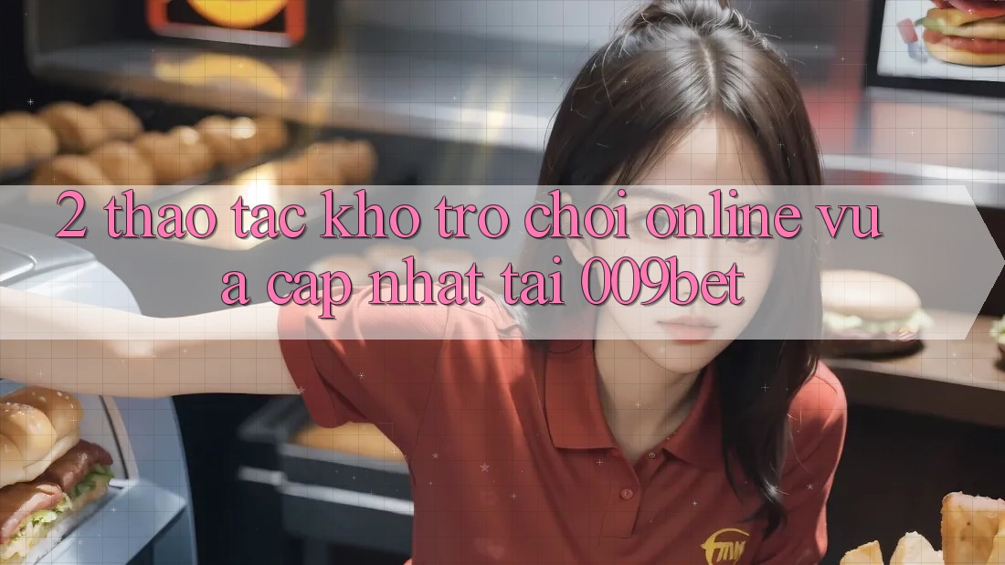 2. Thao tác Kho Trò chơi Online Vừa cập nhật Tại 009bet