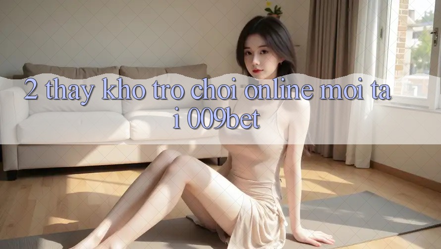 2. Thấy Kho Trò chơi Online Mới Tại 009bet