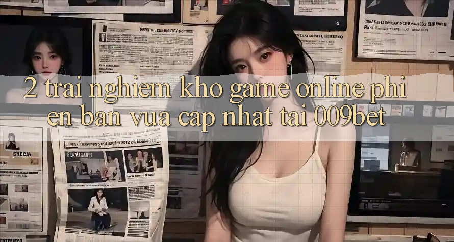 2. Trải nghiệm Kho Game Online Phiên bản vừa cập nhật Tại 009bet