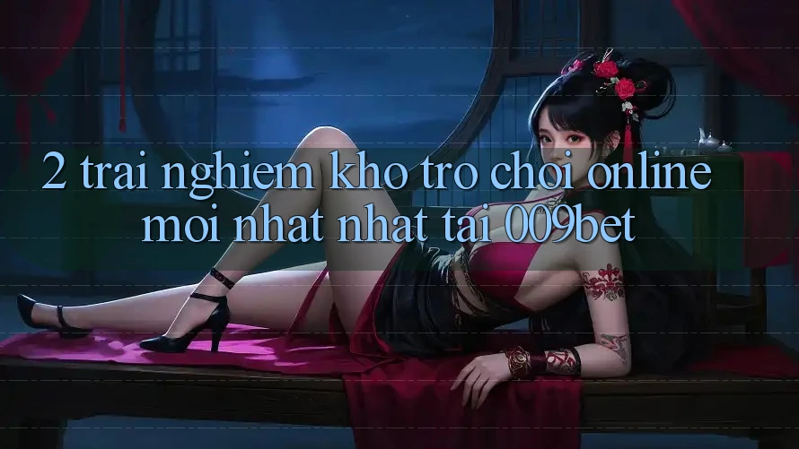 2. Trải nghiệm Kho Trò chơi Online Mới nhất Nhất Tại 009bet