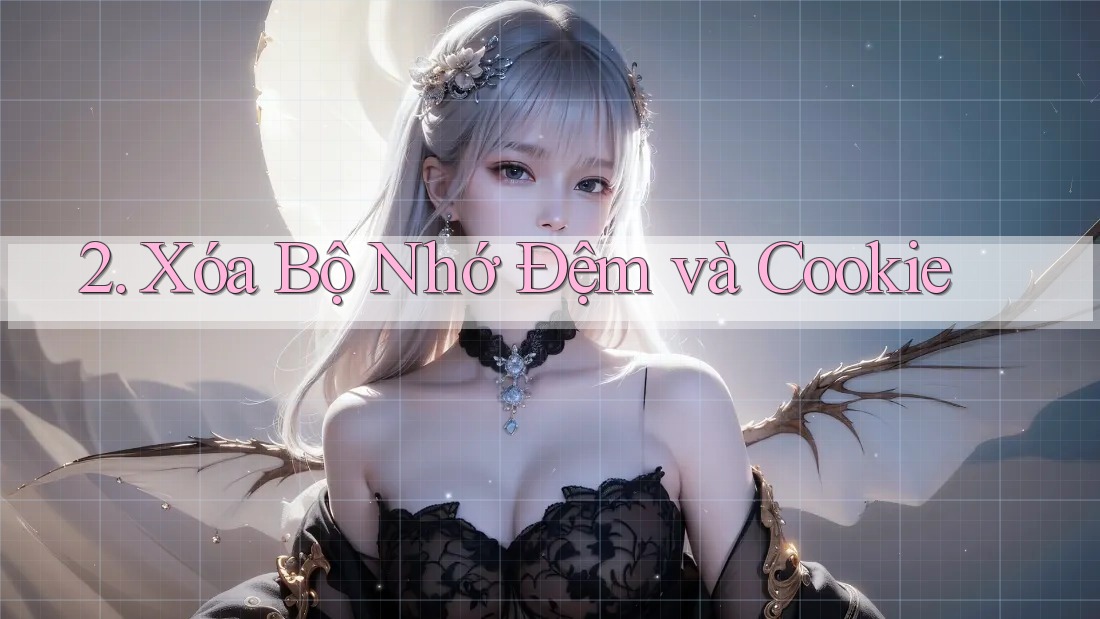 2. Xóa Bộ Nhớ Đệm và Cookie 2. Xóa Bộ Nhớ Đệm và Cookie