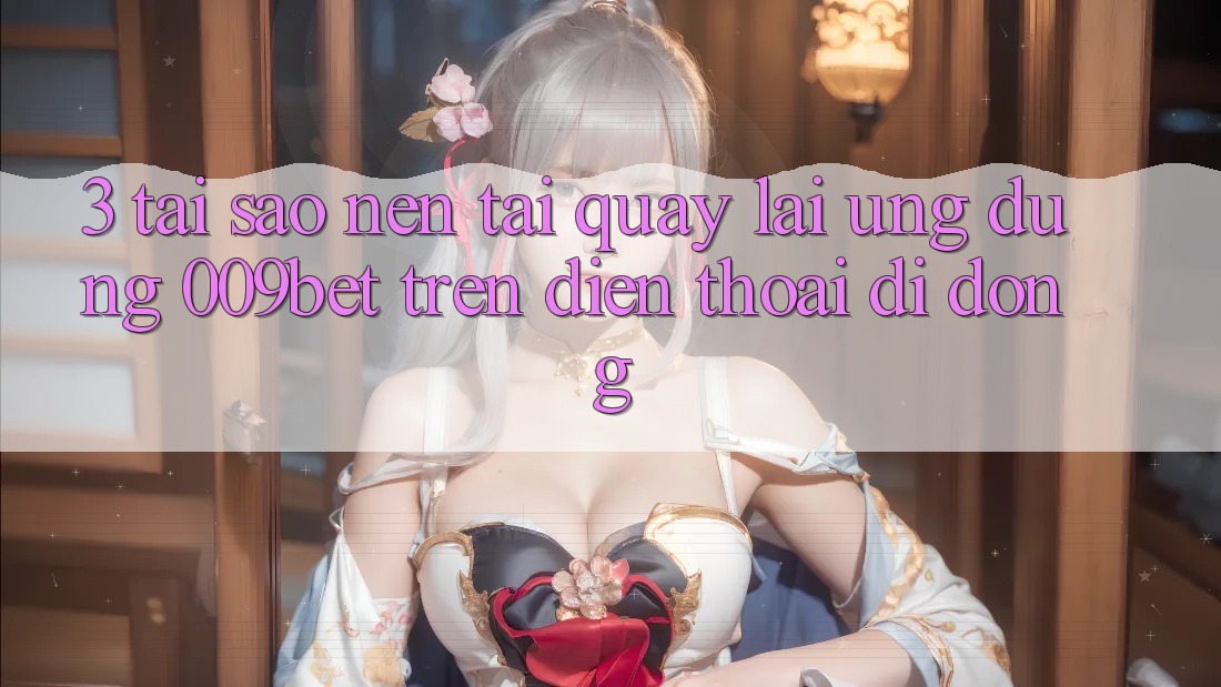 3. Tại Sao Nên Tải quay lại Ứng dụng 009bet Trên Điện Thoại Di Động?