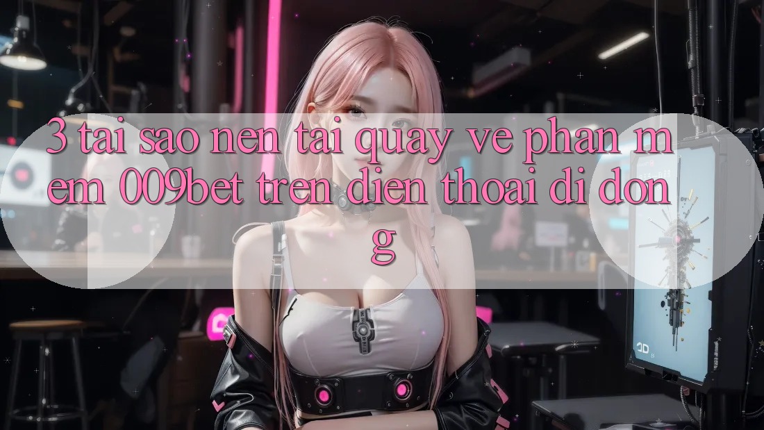3. Tại Sao Nên Tải quay về Phần mềm 009bet Trên Điện Thoại Di Động? 3. Tại Sao Nên Tải quay về Phần mềm 009bet Trên Điện Thoại Di Động?
