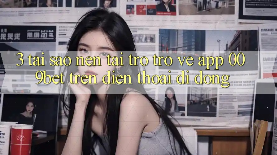 3. Tại Sao Nên Tải trở trở về App 009bet Trên Điện Thoại Di Động? 3. Tại Sao Nên Tải trở trở về App 009bet Trên Điện Thoại Di Động?