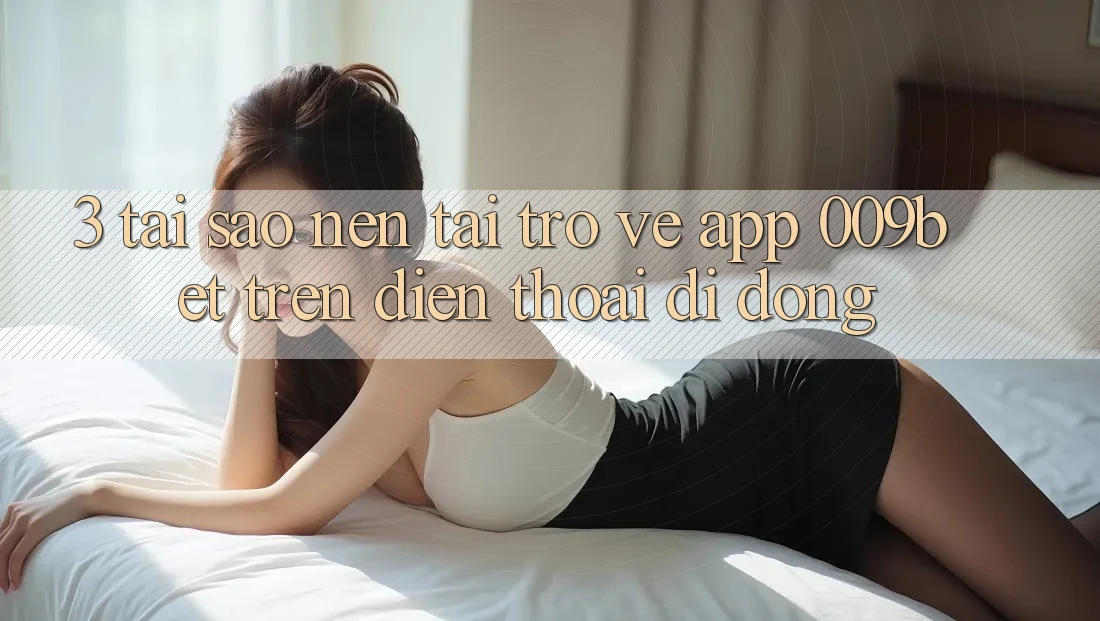 3. Tại Sao Nên Tải trở về App 009bet Trên Điện Thoại Di Động? 3. Tại Sao Nên Tải trở về App 009bet Trên Điện Thoại Di Động?