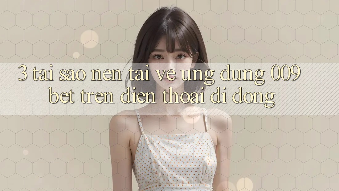 3. Tại Sao Nên Tải về Ứng dụng 009bet Trên Điện Thoại Di Động? 3. Tại Sao Nên Tải về Ứng dụng 009bet Trên Điện Thoại Di Động?