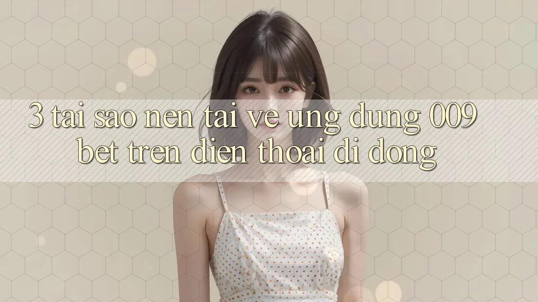 3. Tại Sao Nên Tải về Ứng dụng 009bet Trên Điện Thoại Di Động? 3. Tại Sao Nên Tải về Ứng dụng 009bet Trên Điện Thoại Di Động?