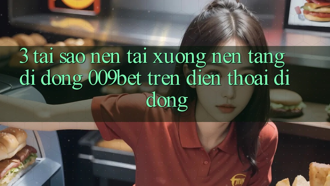 3. Tại Sao Nên Tải xuống Nền tảng di động 009bet Trên Điện Thoại Di Động? 3. Tại Sao Nên Tải xuống Nền tảng di động 009bet Trên Điện Thoại Di Động?