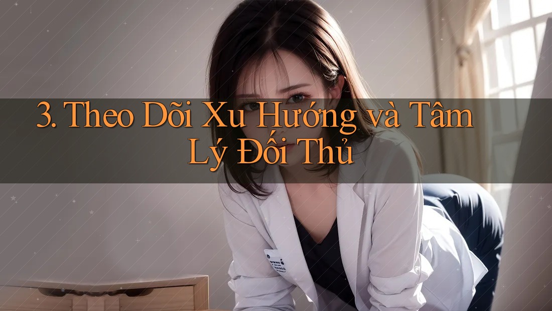 3. Theo Dõi Xu Hướng và Tâm Lý Đối Thủ