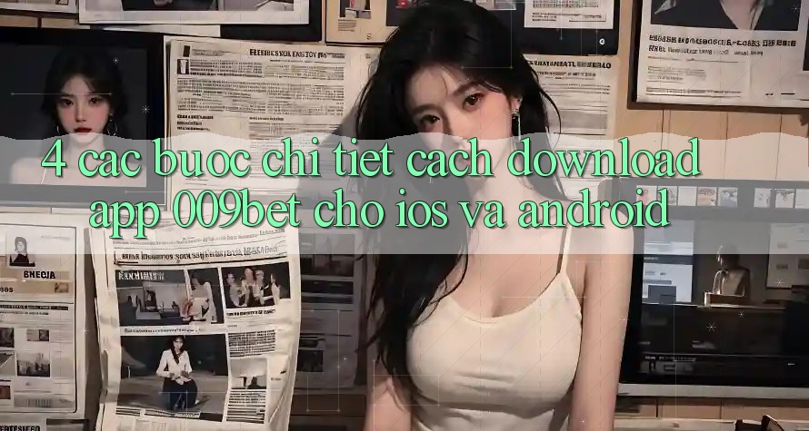 4. Các bước Chi Tiết Cách Download App 009bet Cho iOS Và Android