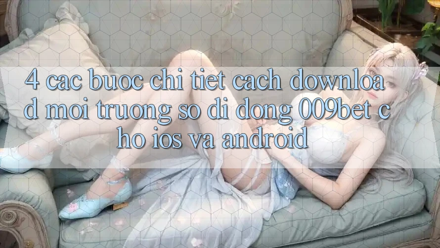 4. Các bước Chi Tiết Cách Download Môi trường số di động 009bet Cho iOS Và Android