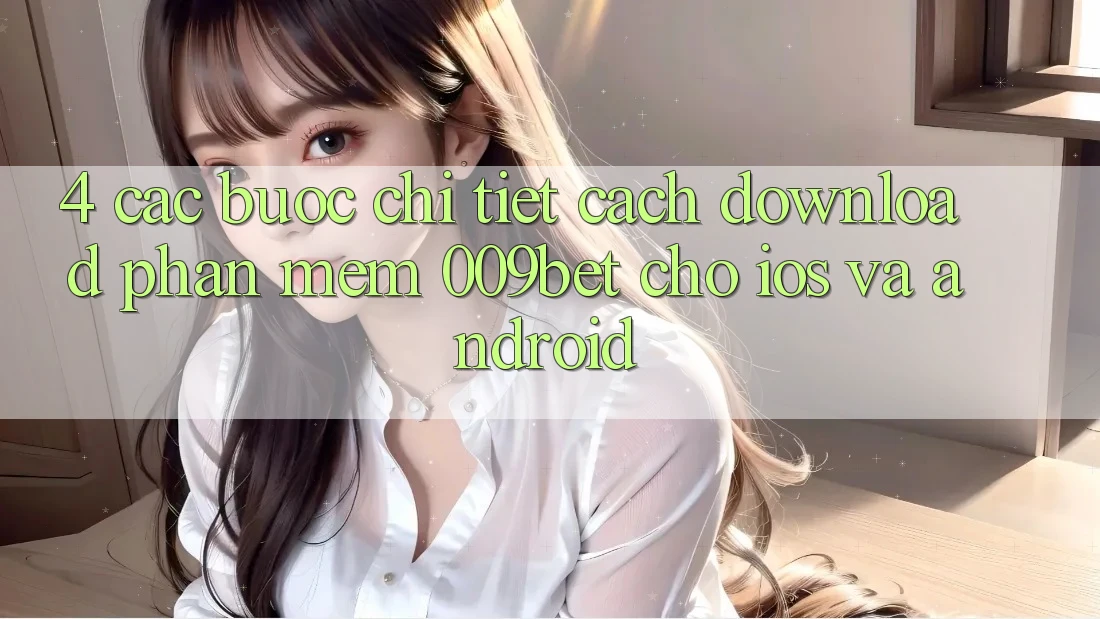 4. Các bước Chi Tiết Cách Download Phần mềm 009bet Cho iOS Và Android