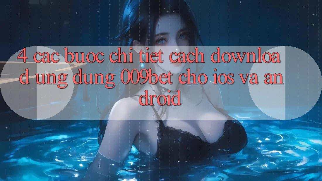 4. Các bước Chi Tiết Cách Download Ứng dụng 009bet Cho iOS Và Android