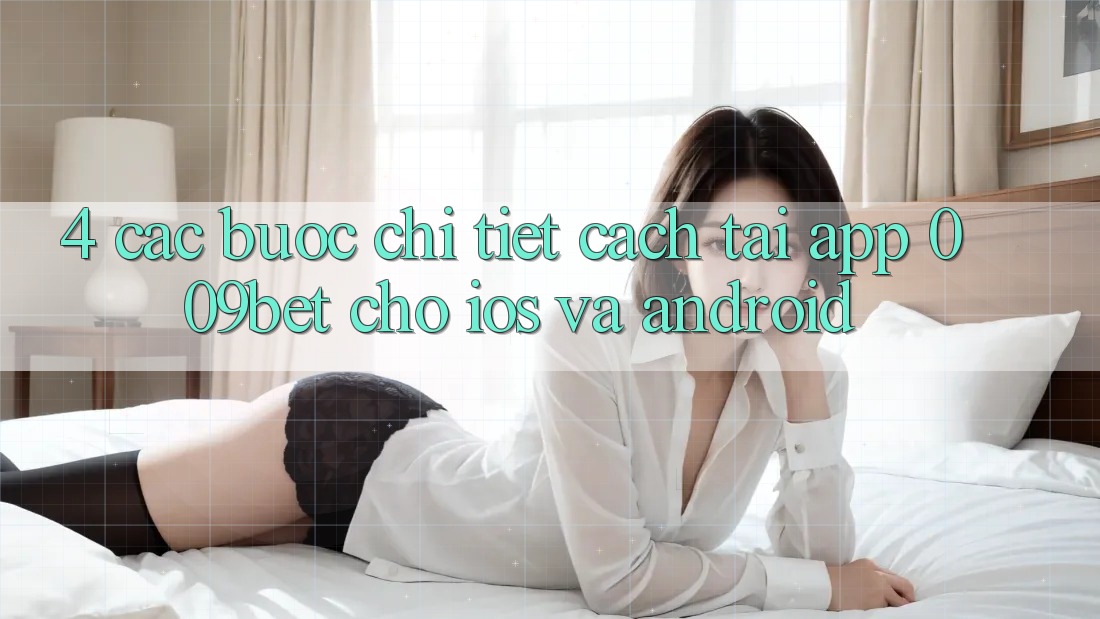 4. Các bước Chi Tiết Cách Tải App 009bet Cho iOS Và Android