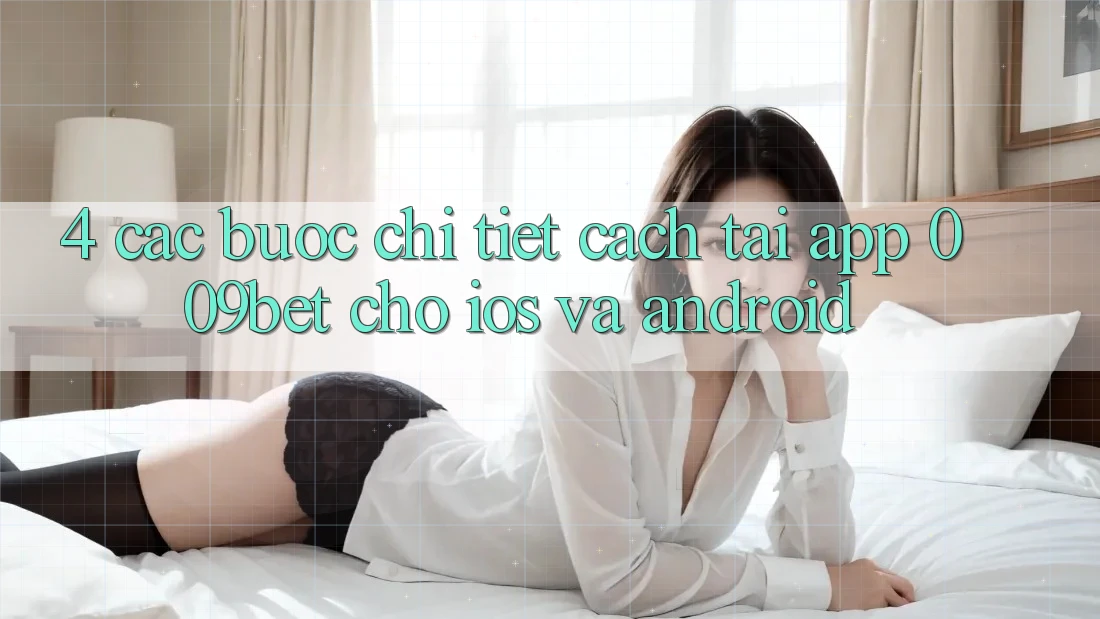 4. Các bước Chi Tiết Cách Tải App 009bet Cho iOS Và Android