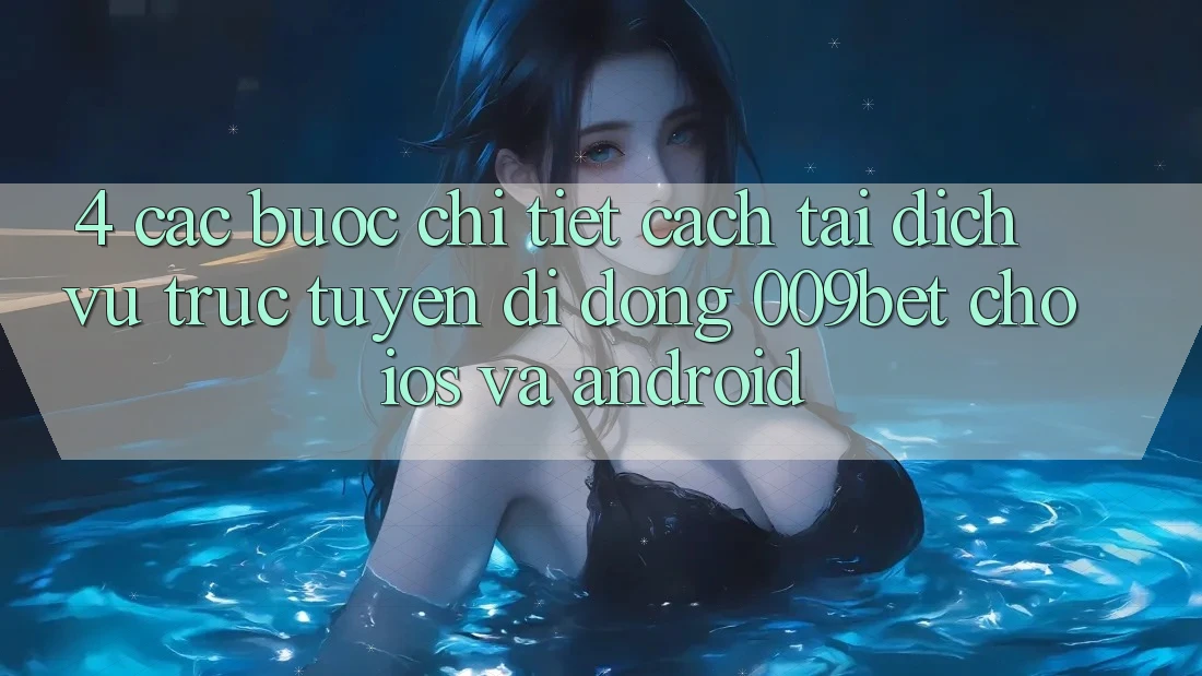 4. Các bước Chi Tiết Cách Tải Dịch vụ trực tuyến di động 009bet Cho iOS Và Android