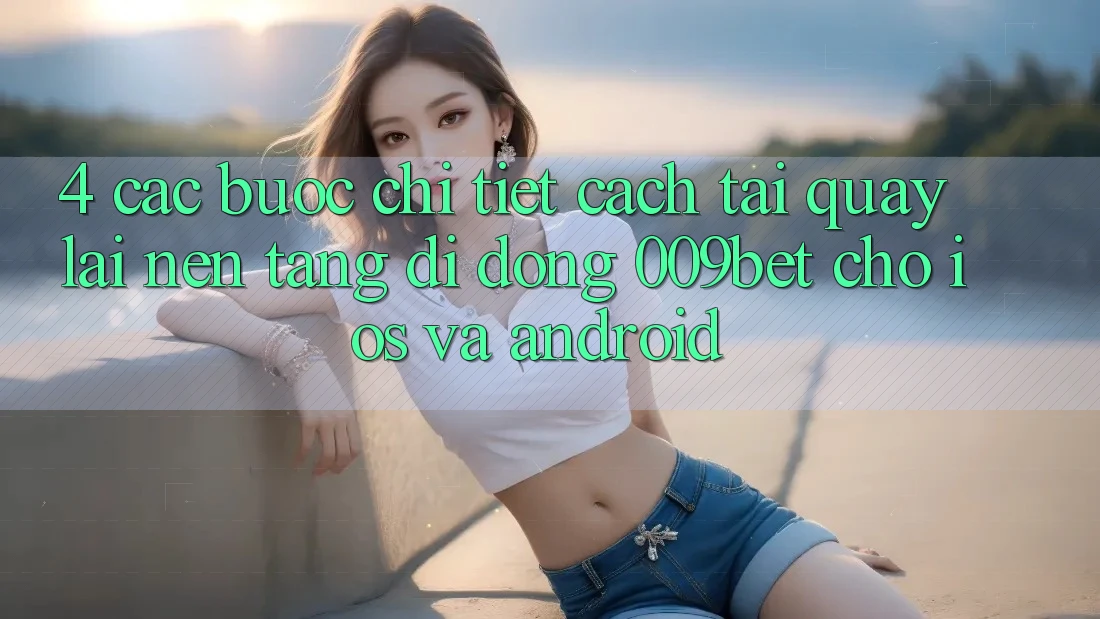 4. Các bước Chi Tiết Cách Tải quay lại Nền tảng di động 009bet Cho iOS Và Android 4. Các bước Chi Tiết Cách Tải quay lại Nền tảng di động 009bet Cho iOS Và Android