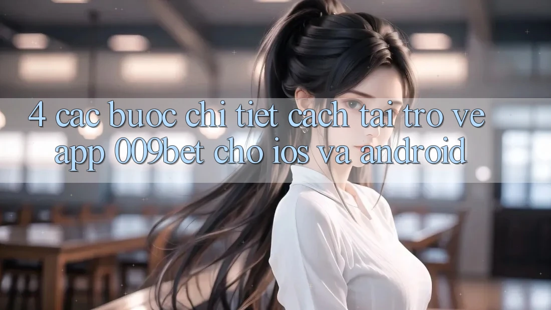 4. Các bước Chi Tiết Cách Tải trở về App 009bet Cho iOS Và Android