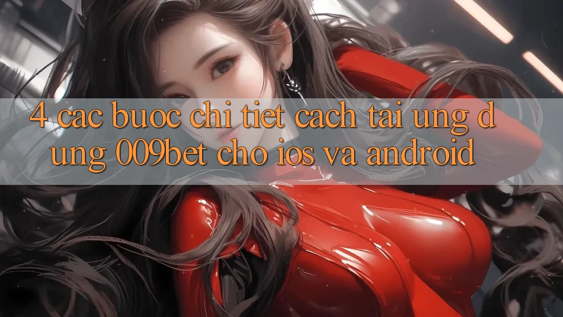 4. Các bước Chi Tiết Cách Tải Ứng dụng 009bet Cho iOS Và Android
