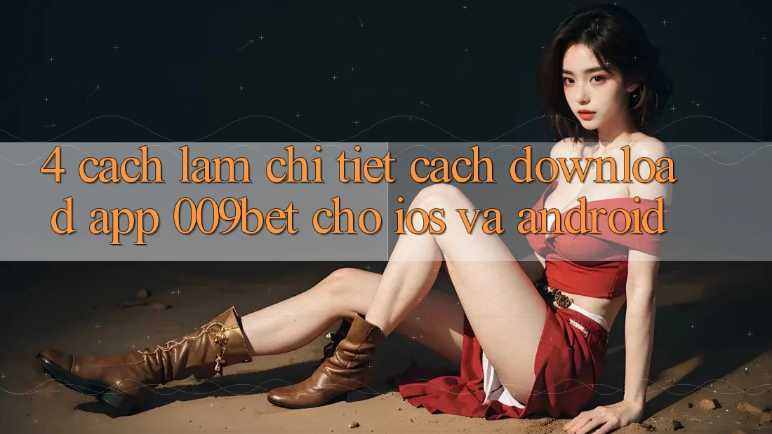 4. Cách làm Chi Tiết Cách Download App 009bet Cho iOS Và Android
