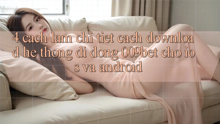 4. Cách làm Chi Tiết Cách Download Hệ thống di động 009bet Cho iOS Và Android
