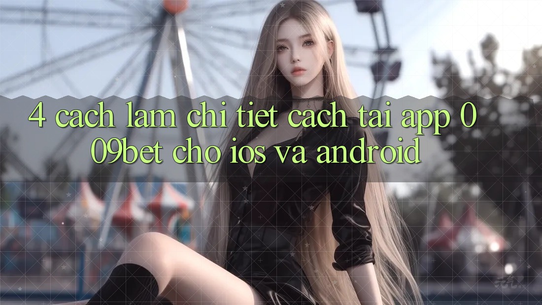 4. Cách làm Chi Tiết Cách Tải App 009bet Cho iOS Và Android