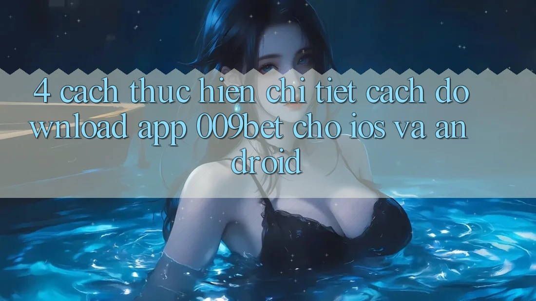 4. Cách thực hiện Chi Tiết Cách Download App 009bet Cho iOS Và Android