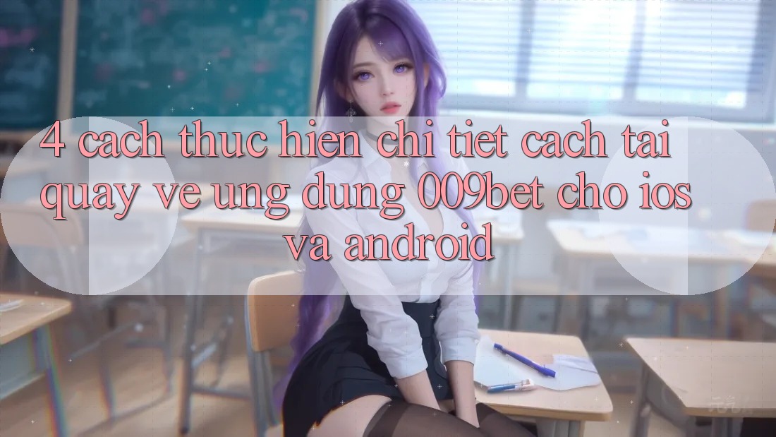 4. Cách thực hiện Chi Tiết Cách Tải quay về Ứng dụng 009bet Cho iOS Và Android