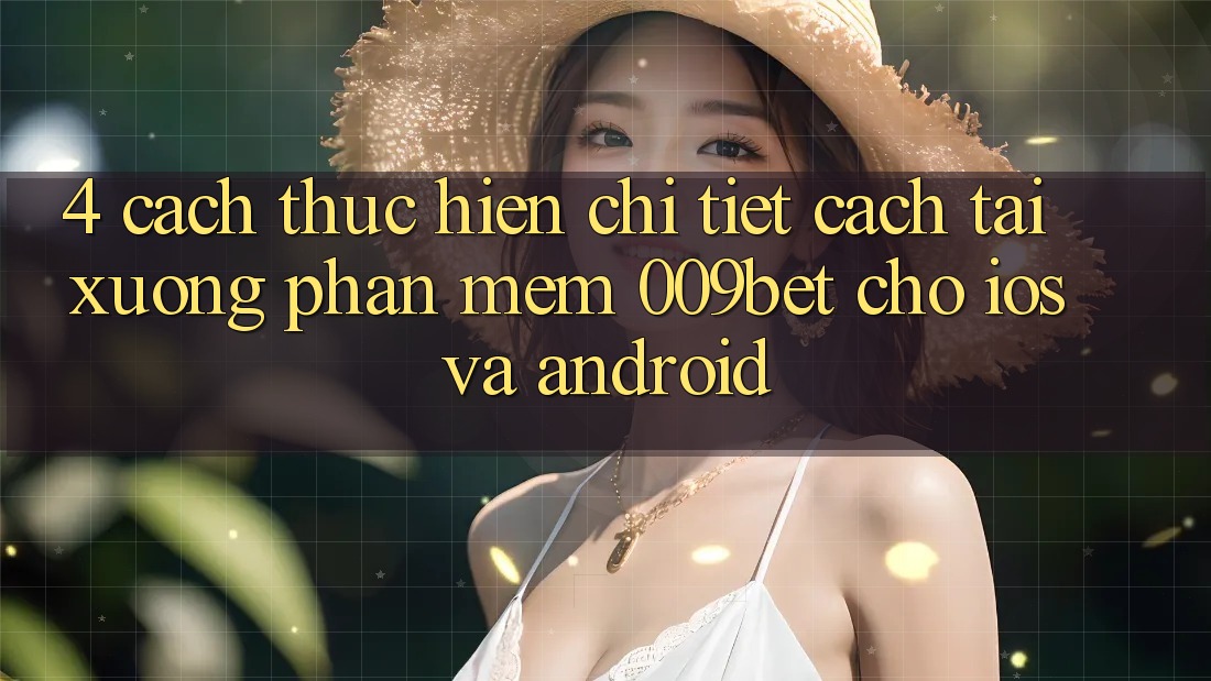 4. Cách thực hiện Chi Tiết Cách Tải xuống Phần mềm 009bet Cho iOS Và Android