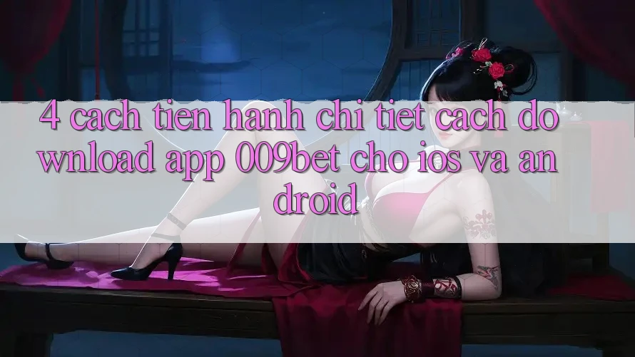 4. Cách tiến hành Chi Tiết Cách Download App 009bet Cho iOS Và Android